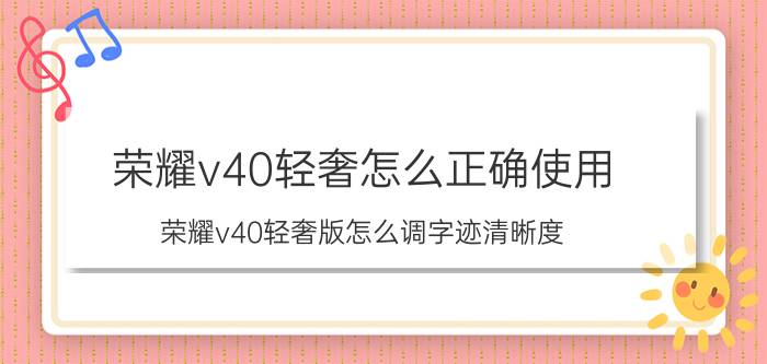 荣耀v40轻奢怎么正确使用 荣耀v40轻奢版怎么调字迹清晰度？